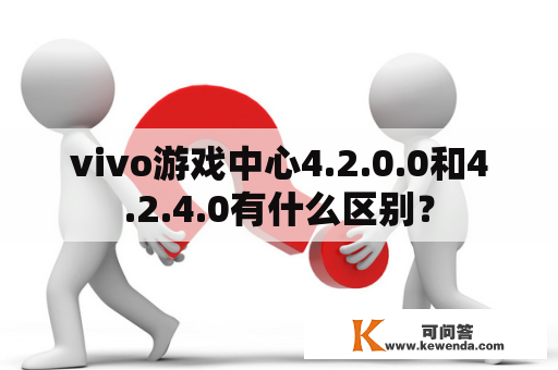 vivo游戏中心4.2.0.0和4.2.4.0有什么区别？