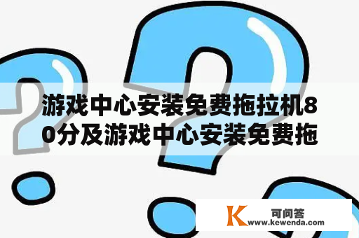 游戏中心安装免费拖拉机80分及游戏中心安装免费拖拉机80分钟可行吗？