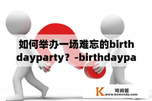 如何举办一场难忘的birthdayparty？-birthdayparty举办难忘