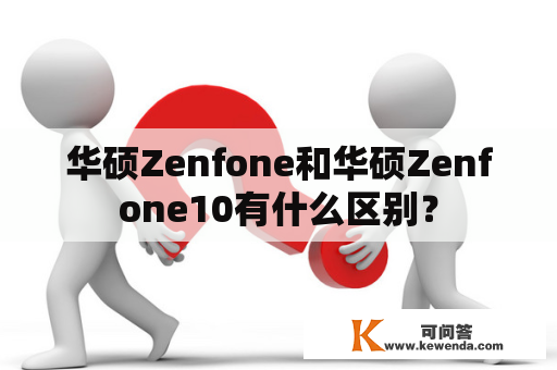华硕Zenfone和华硕Zenfone10有什么区别？