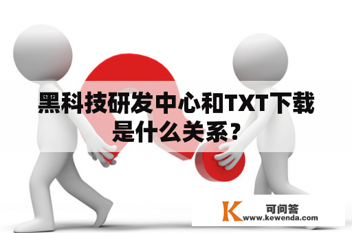 黑科技研发中心和TXT下载是什么关系？