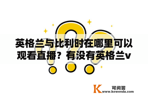 英格兰与比利时在哪里可以观看直播？有没有英格兰vs比利时直播视频可看？