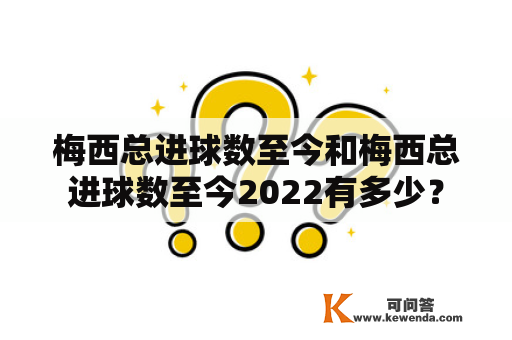 梅西总进球数至今和梅西总进球数至今2022有多少？