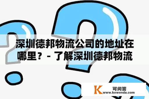 深圳德邦物流公司的地址在哪里？- 了解深圳德邦物流公司的详细信息