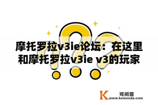 摩托罗拉v3ie论坛：在这里和摩托罗拉v3ie v3的玩家一起交流