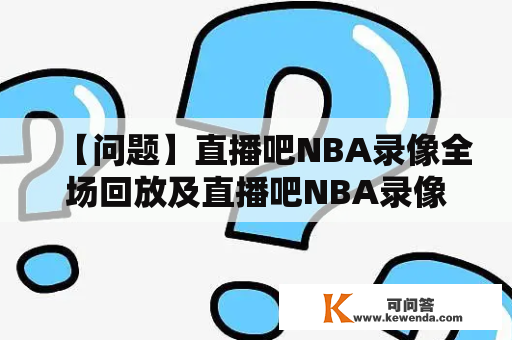 【问题】直播吧NBA录像全场回放及直播吧NBA录像全场回放湖人队哪里可以看到？