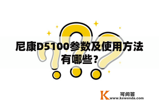 尼康D5100参数及使用方法有哪些？