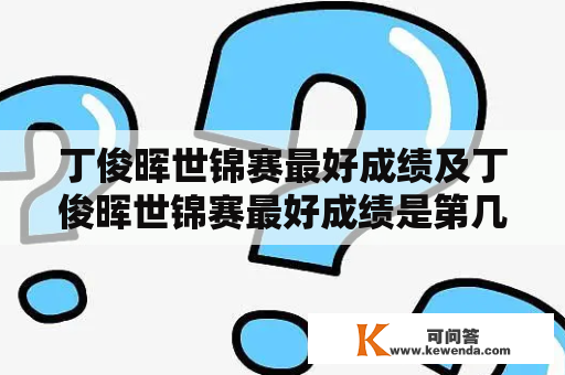 丁俊晖世锦赛最好成绩及丁俊晖世锦赛最好成绩是第几名？