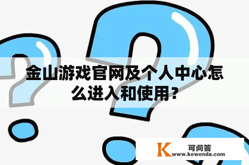 金山游戏官网及个人中心怎么进入和使用？