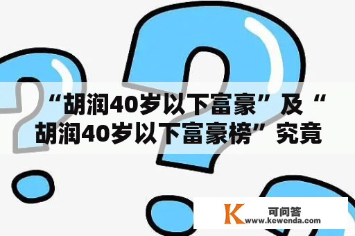 “胡润40岁以下富豪”及“胡润40岁以下富豪榜”究竟是谁？