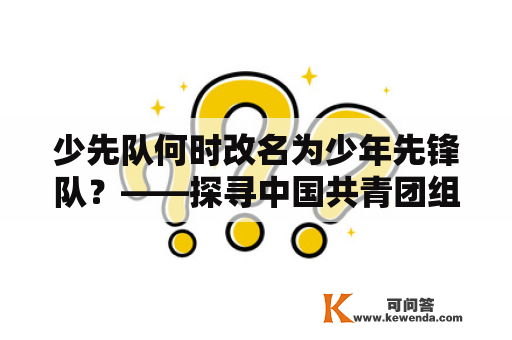 少先队何时改名为少年先锋队？——探寻中国共青团组织的发展历程