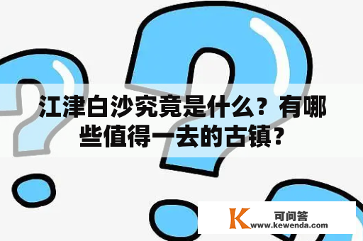 江津白沙究竟是什么？有哪些值得一去的古镇？