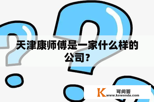 天津康师傅是一家什么样的公司？