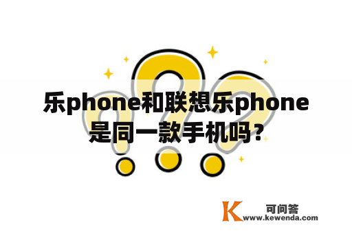 乐phone和联想乐phone是同一款手机吗？