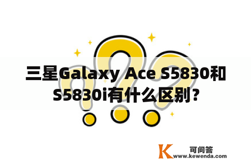 三星Galaxy Ace S5830和S5830i有什么区别？