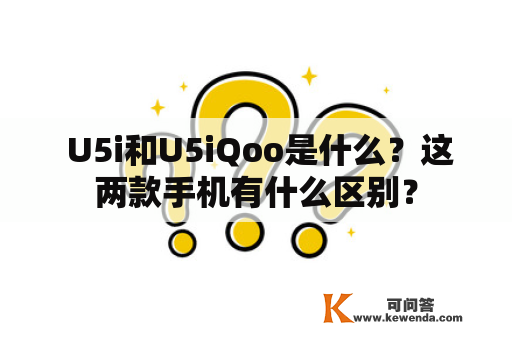  U5i和U5iQoo是什么？这两款手机有什么区别？