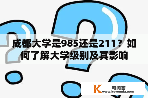 成都大学是985还是211？如何了解大学级别及其影响