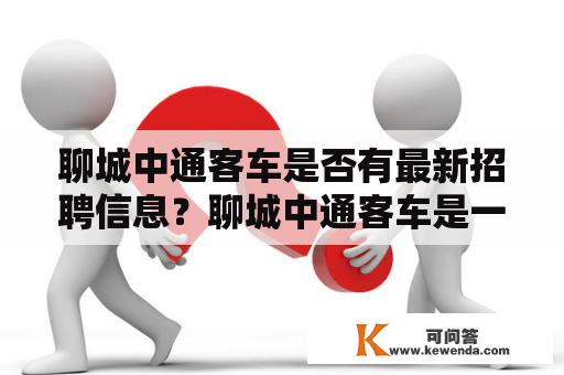 聊城中通客车是否有最新招聘信息？聊城中通客车是一家专业从事客车研发、制造、销售和服务的企业，成立于1988年，是中国著名的客车企业之一。公司位于山东省聊城市，占地面积51万平方米，员工总数超过3000人。聊城中通客车拥有多项国家专利技术，产品涉及多个领域，如旅游客车、城市公交车、校车、豪华商务车等。