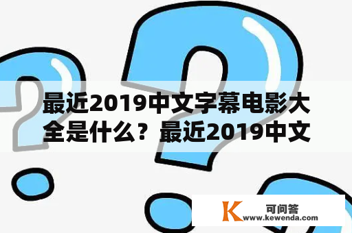 最近2019中文字幕电影大全是什么？最近2019中文字幕电影有哪些？