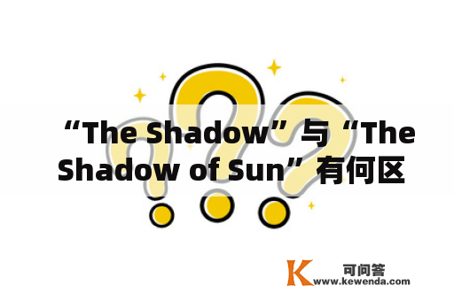 “The Shadow”与“The Shadow of Sun”有何区别？