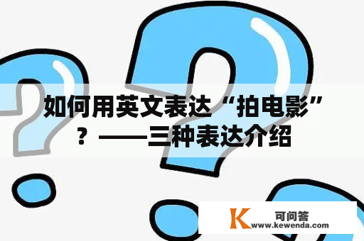 如何用英文表达“拍电影”？——三种表达介绍