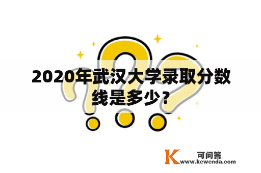 2020年武汉大学录取分数线是多少？