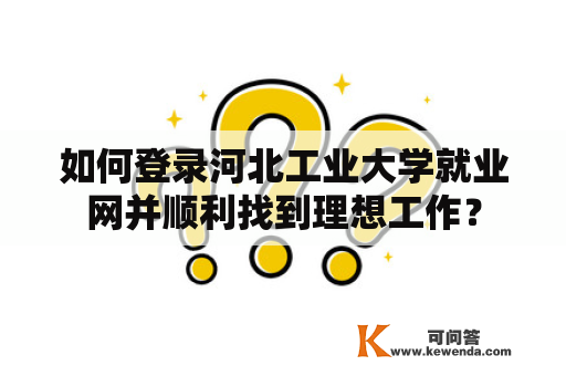 如何登录河北工业大学就业网并顺利找到理想工作？