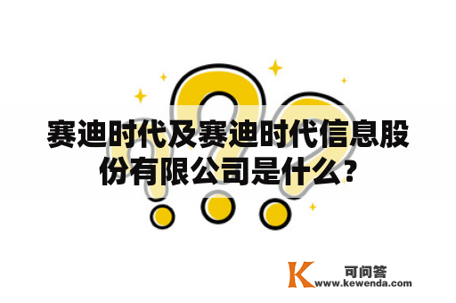 赛迪时代及赛迪时代信息股份有限公司是什么？