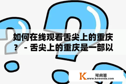 如何在线观看舌尖上的重庆？ - 舌尖上的重庆是一部以重庆美食为主题的纪录片，深入挖掘了重庆的饮食文化和独特口味，成为国内外广受欢迎的美食纪录片之一。如果您想在线观看舌尖上的重庆，以下是一些简单的方法。