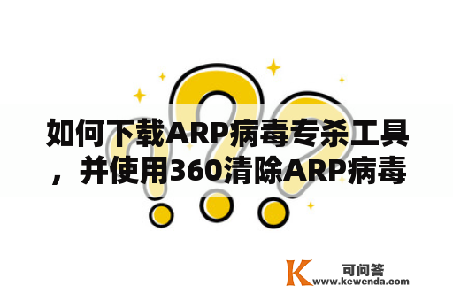 如何下载ARP病毒专杀工具，并使用360清除ARP病毒？
