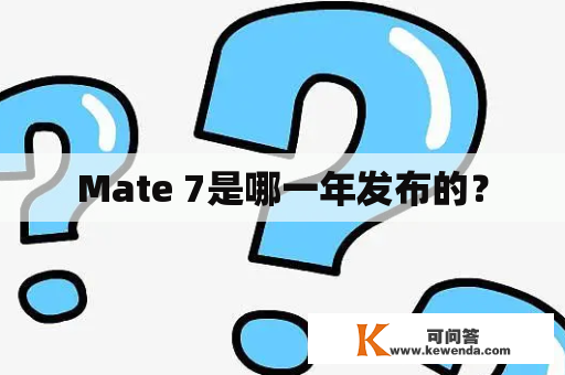 Mate 7是哪一年发布的？