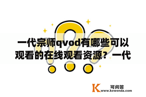 一代宗师qvod有哪些可以观看的在线观看资源？一代宗师电影在线观看完整版免费是否可行？