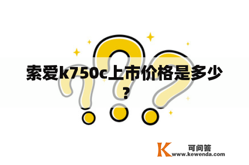 索爱k750c上市价格是多少？