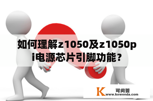 如何理解z1050及z1050pi电源芯片引脚功能？