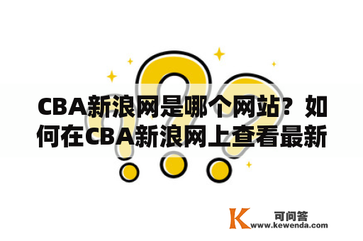 CBA新浪网是哪个网站？如何在CBA新浪网上查看最新的CBA赛事新闻和赛程安排？ CBA新浪网