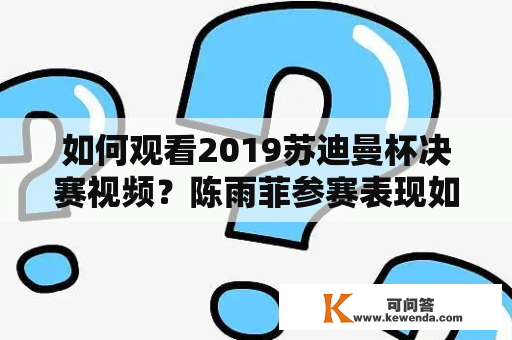 如何观看2019苏迪曼杯决赛视频？陈雨菲参赛表现如何？