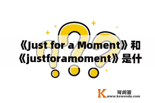 《Just for a Moment》和《justforamoment》是什么意思? - 中文疑问长标题