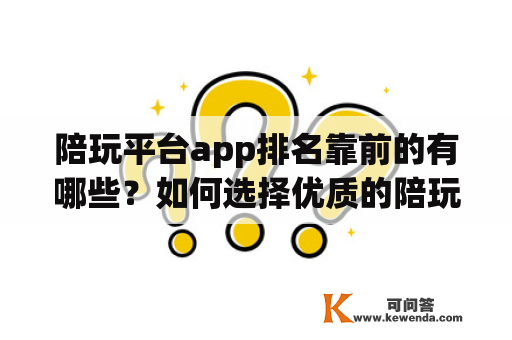 陪玩平台app排名靠前的有哪些？如何选择优质的陪玩平台app？