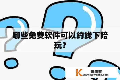 哪些免费软件可以约线下陪玩？