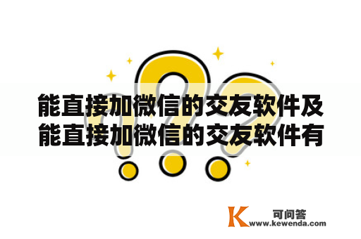 能直接加微信的交友软件及能直接加微信的交友软件有哪些？