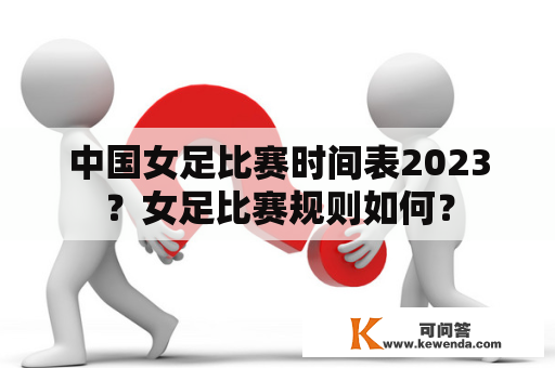 中国女足比赛时间表2023？女足比赛规则如何？