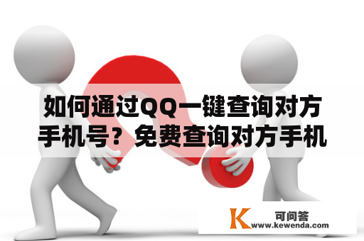 如何通过QQ一键查询对方手机号？免费查询对方手机号的网站有哪些？