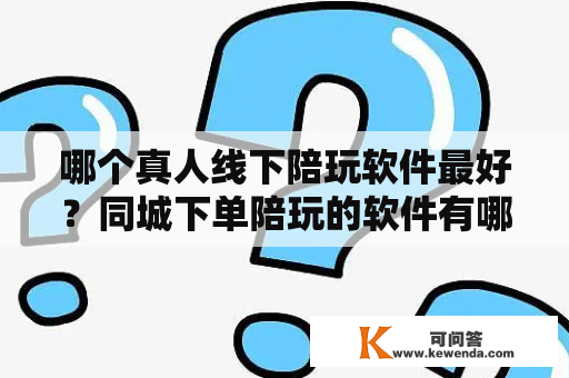 哪个真人线下陪玩软件最好？同城下单陪玩的软件有哪些？