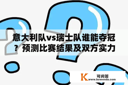 意大利队vs瑞士队谁能夺冠？预测比赛结果及双方实力分析