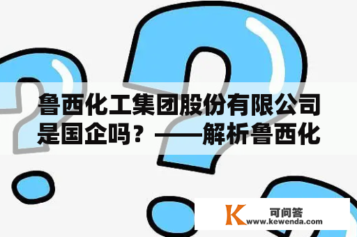 鲁西化工集团股份有限公司是国企吗？——解析鲁西化工集团的性质