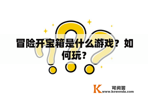 冒险开宝箱是什么游戏？如何玩？