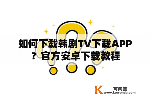 如何下载韩剧TV下载APP？官方安卓下载教程