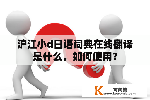 沪江小d日语词典在线翻译是什么，如何使用？