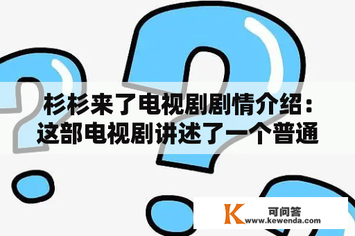 杉杉来了电视剧剧情介绍：这部电视剧讲述了一个普通女孩杉杉的成长故事，她在工作和感情中遇到了各种各样的挑战和困难，但始终坚持自己的信念和梦想，最终成功实现了自己的人生价值。