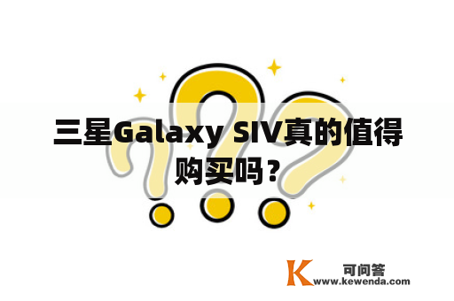 三星Galaxy SIV真的值得购买吗？